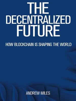 cover image of The Decentralized Future--How Blockchain is Shaping the World